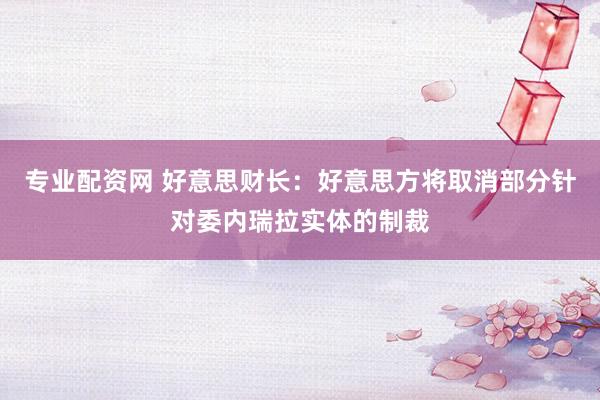 专业配资网 好意思财长：好意思方将取消部分针对委内瑞拉实体的制裁