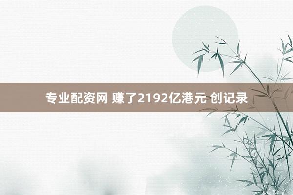 专业配资网 赚了2192亿港元 创记录