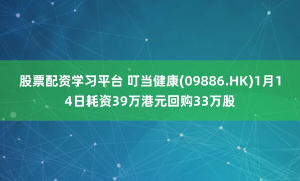 股票配资学习平台 叮当健康(09886.HK)1月14日耗资39万港元回购33万股