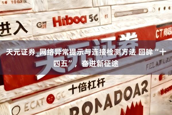 天元证券_网络异常提示与连接检测方法 回眸“十四五”，奋进新征途