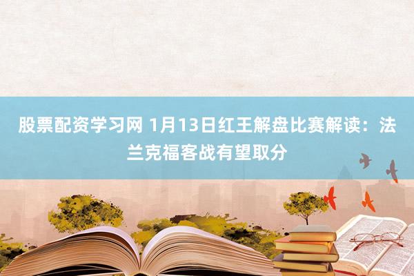 股票配资学习网 1月13日红王解盘比赛解读：法兰克福客战有望取分